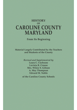 History of Caroline County, Maryland, from Its Beginning. Material Largely Contributed by the Teachers and Children of the County