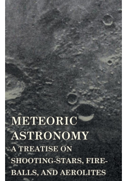 Meteoric Astronomy -  A Treatise on Shooting-Stars, Fire-Balls, and Aerolites