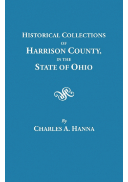 Historical Collections of Harrison County in the State of Ohio, with Lists of the First Land-Owners, Early Marriages (to 1841), Will Records (to 1861)