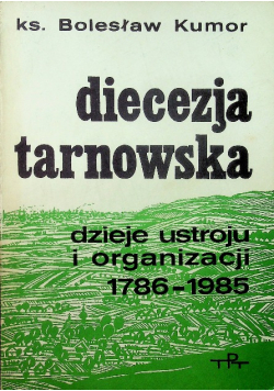 Diecezja Tarnowska dzieje ustroju i organizacji 1786-1985
