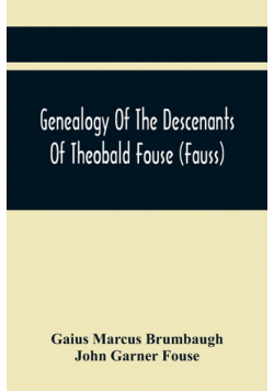 Genealogy Of The Descenants Of Theobald Fouse (Fauss) Including Many Other Connected Families