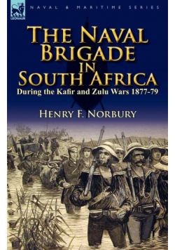 The Naval Brigade in South Africa During the Kafir and Zulu Wars 1877-79
