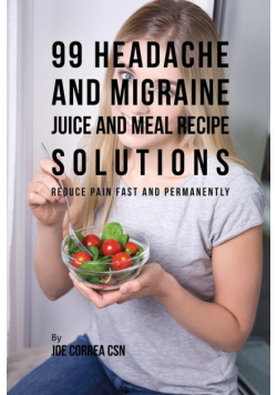 99 Headache and Migraine Juice and Meal Recipe Solutions