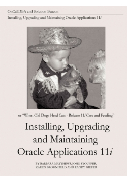 Installing, Upgrading and Maintaining Oracle Applications 11i (Or, When Old Dogs Herd Cats - Release 11i Care and Feeding)