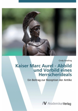 Kaiser Marc Aurel - Abbild und Vorbild eines Herrscherideals