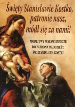 Święty Stanisławie Kostko, patronie nasz, módl...