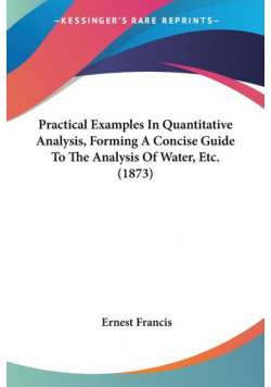 Practical Examples In Quantitative Analysis, Forming A Concise Guide To The Analysis Of Water, Etc. (1873)