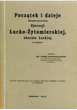 Początek i dzieje Rzymsko  katolickiej Diecezji Łucko  Żytomierskiej obecnie Łuckiej w zarysie Replint z 1926 r
