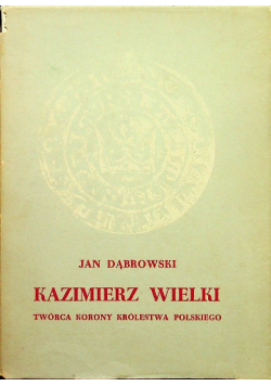 Kazimierz Wielki Twórca Korony Królestwa Polskiego