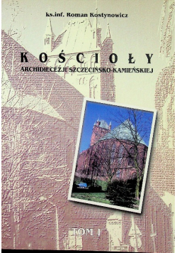 Kościoły Archidiecezji Szczecińsko - Kamieńskiej Tom I