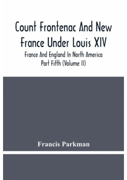 Count Frontenac And New France Under Louis Xiv; France And England In North America. Part Fifth (Volume Ii)