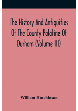 The History And Antiquities Of The County Palatine Of Durham (Volume Iii)