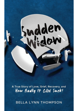 Sudden Widow, A True Story of Love, Grief, Recovery, and How Badly It CAN Suck!