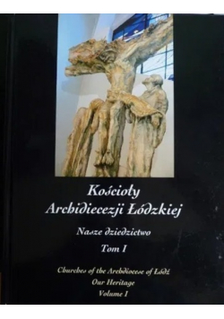 Kościoły Archidiecezji Łódzkiej Nasze Dziedzictwo Tom I