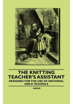 The Knitting Teacher's Assistant - Designed for the use of National Girls' Schools