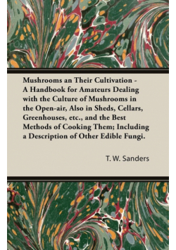 Mushrooms and Their Cultivation - A Handbook for Amateurs Dealing with the Culture of Mushrooms in the Open-Air, Also in Sheds, Cellars, Greenhouses, E