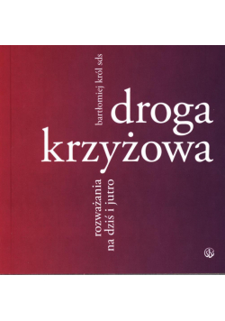 Droga krzyżowa. Rozważania na dziś i jutro