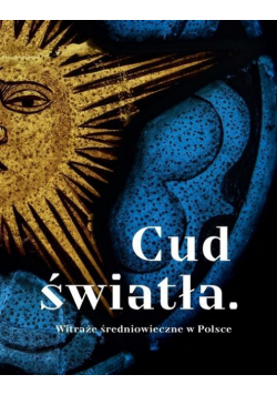 Cud światła. Witraże średniowieczne w Polsce