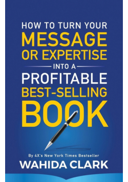 How To Turn Your Message or Expertise Into A Profitable Best-Selling Book