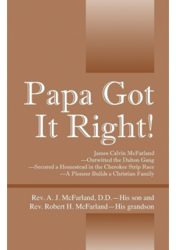 Papa Got It Right! James Calvin McFarland - Outwitted the Dalton Gang -- Secured a Homestead in the Cherokee Strip Race -- A Pioneer Builds a Christian Family