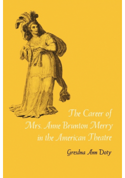 The Career of Mrs. Anne Brunton Merry in the American Theatre