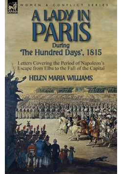 A Lady in Paris During 'The Hundred Days', 1815-Letters Covering the Period of Napoleon's Escape from Elba to the Fall of the Capital