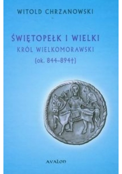 Świętopełk I Wielki Król Wielkomorawski ok 844 - 894