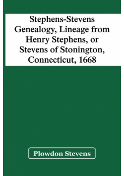 Stephens-Stevens Genealogy, Lineage From Henry Stephens, Or Stevens Of Stonington, Connecticut, 1668