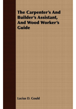 The Carpenter's And Builder's Assistant, And Wood Worker's Guide