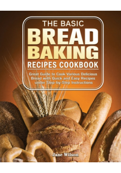 The Basic Bread Baking Recipes Cookbook