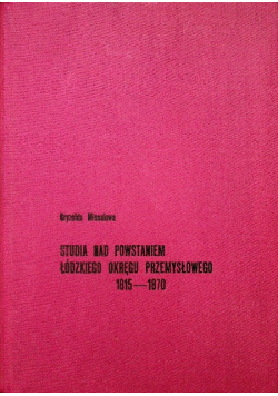 Studia nad powstaniem łódzkiego okręgu przemysłowego 1815 - 1870