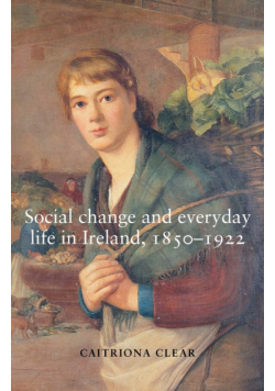 Social change and everyday life in Ireland, 1850-1922