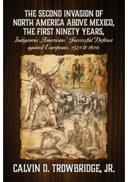 THE SECOND INVASION OF NORTH AMERICA ABOVE MEXICO, THE FIRST NINETY YEARS, Indigenous Americans' Successful Defense against Europeans, 1521 to 1610