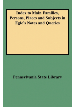 Index to Main Families, Persons, Places and Subjects in Egle's Notes and Queries