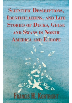 Scientific Descriptions, Identifications, and Life Stories of Ducks, Geese and Swans in North America and Europe