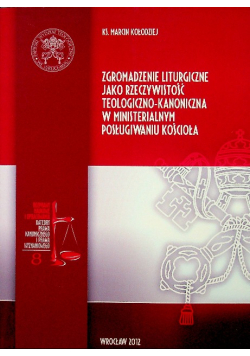 Zgromadzenie liturgiczne jako rzeczywistość teologiczno kanoniczna w misterialnym posługiwaniu Kościoła