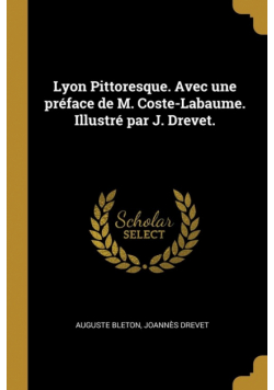 Lyon Pittoresque. Avec une préface de M. Coste-Labaume. Illustré par J. Drevet.