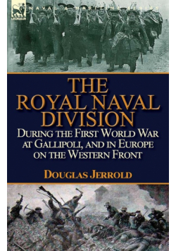 The Royal Naval Division During the First World War at Gallipoli, and in Europe on the Western Front