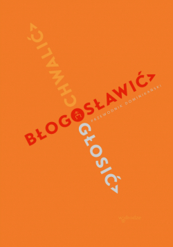 Chwalić, błogosławić, głosić. Przewodnik dominikański