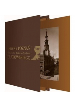 Dawny Poznań. Fotografie Romana S. Ulatowskiego