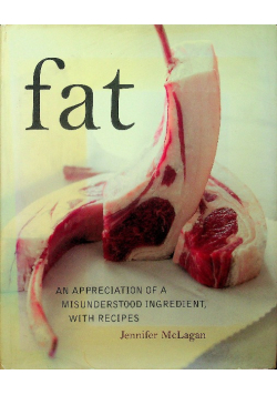 Fat An Appreciation of a Misunderstood Ingredient with Recipes