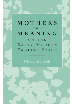 Mothers and meaning on the early modern English stage