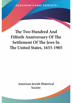 The Two Hundred And Fiftieth Anniversary Of The Settlement Of The Jews In The United States, 1655-1905