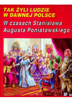 Tak żyli ludzie w dawnej Polsce W czasach Stanisława Augusta Poniatowskiego