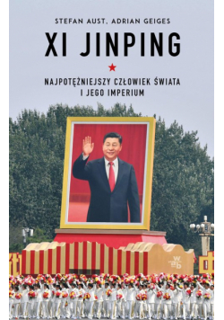 Xi Jinping. Najpotężniejszy człowiek świata i jego imperium