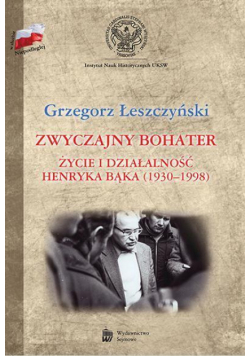 Zwyczajny bohater. Życie i działalność Henryka Bąk