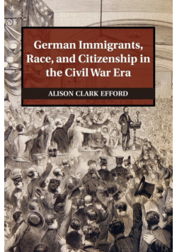 German Immigrants, Race, and Citizenship in the Civil War Era