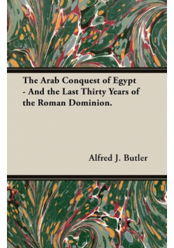 The Arab Conquest of Egypt - And the Last Thirty Years of the Roman Dominion.
