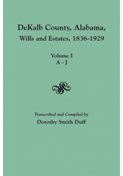 Dekalb County, Alabama, Wills and Estates 1836-1929. Volume I, A-J