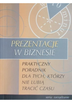 Prezentacje w biznesie: Praktyczny poradnik dla tych którzy nie lubią tracić czasu